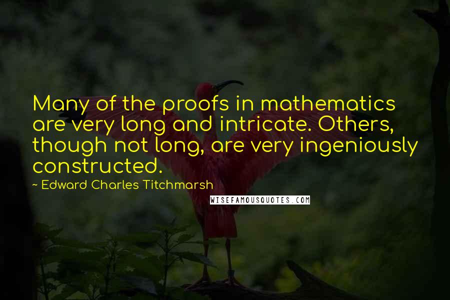 Edward Charles Titchmarsh Quotes: Many of the proofs in mathematics are very long and intricate. Others, though not long, are very ingeniously constructed.