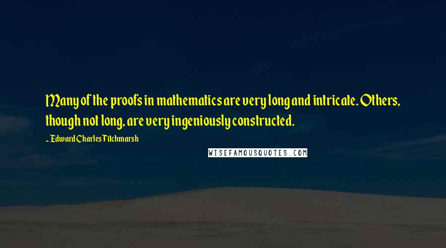 Edward Charles Titchmarsh Quotes: Many of the proofs in mathematics are very long and intricate. Others, though not long, are very ingeniously constructed.