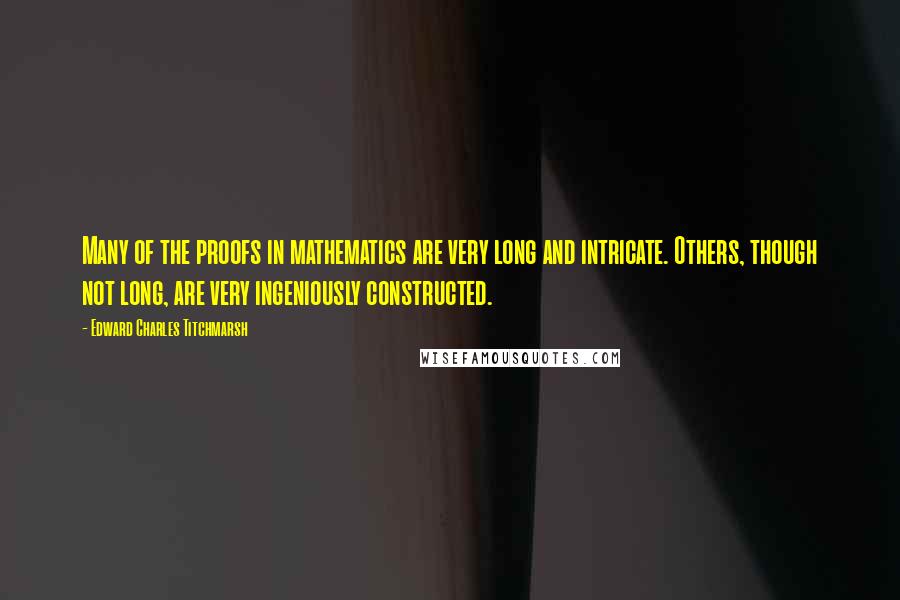 Edward Charles Titchmarsh Quotes: Many of the proofs in mathematics are very long and intricate. Others, though not long, are very ingeniously constructed.