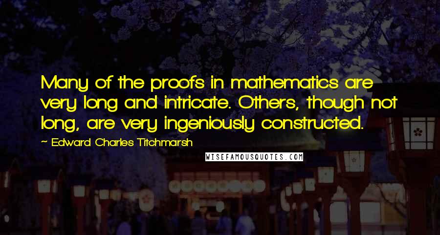 Edward Charles Titchmarsh Quotes: Many of the proofs in mathematics are very long and intricate. Others, though not long, are very ingeniously constructed.