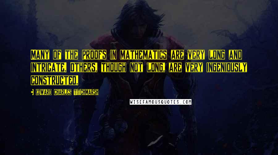 Edward Charles Titchmarsh Quotes: Many of the proofs in mathematics are very long and intricate. Others, though not long, are very ingeniously constructed.
