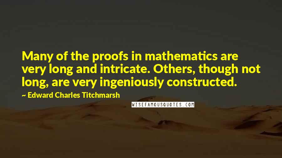 Edward Charles Titchmarsh Quotes: Many of the proofs in mathematics are very long and intricate. Others, though not long, are very ingeniously constructed.