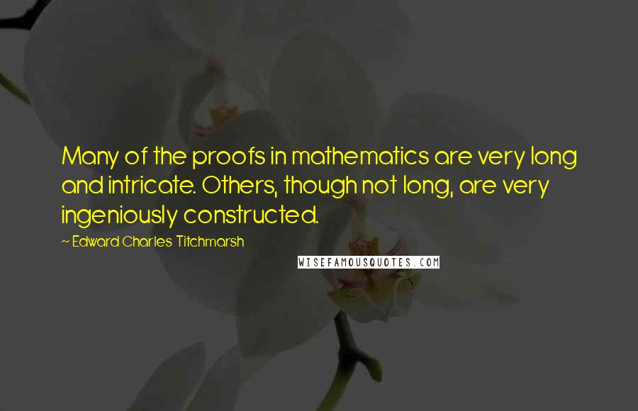 Edward Charles Titchmarsh Quotes: Many of the proofs in mathematics are very long and intricate. Others, though not long, are very ingeniously constructed.