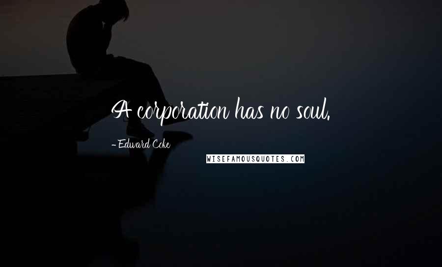 Edward Coke Quotes: A corporation has no soul.