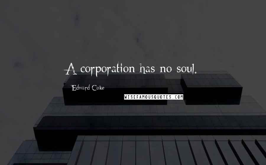 Edward Coke Quotes: A corporation has no soul.