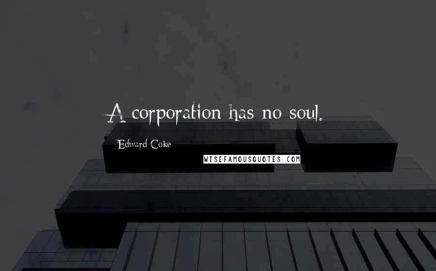 Edward Coke Quotes: A corporation has no soul.