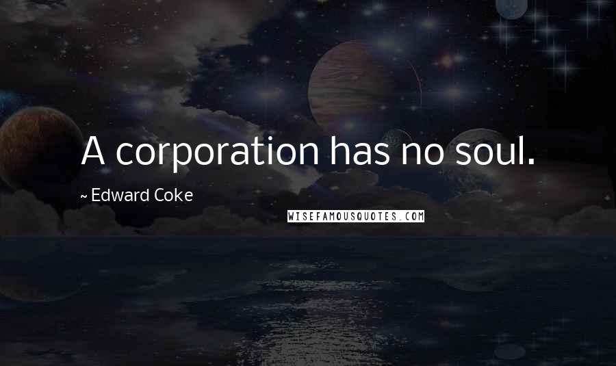 Edward Coke Quotes: A corporation has no soul.