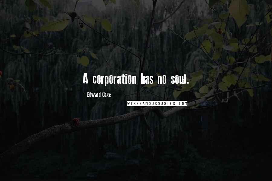 Edward Coke Quotes: A corporation has no soul.