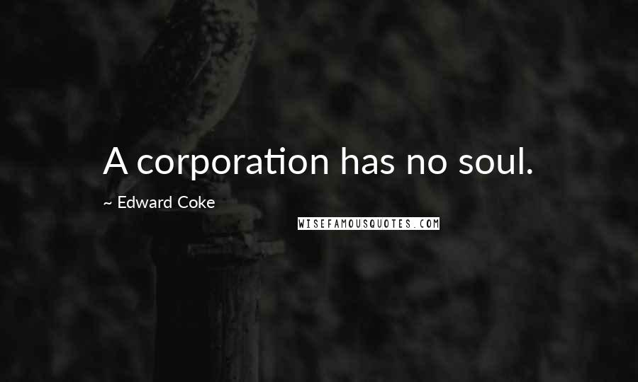Edward Coke Quotes: A corporation has no soul.