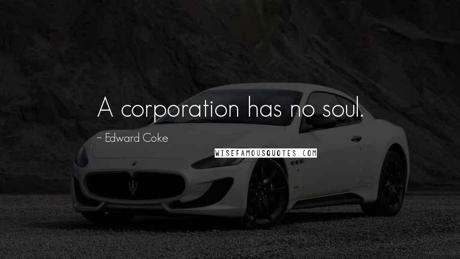 Edward Coke Quotes: A corporation has no soul.