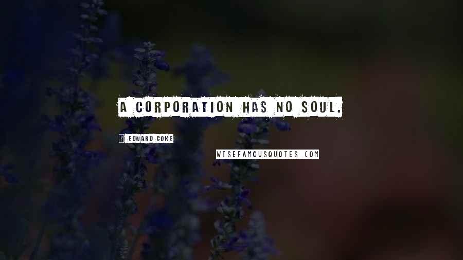 Edward Coke Quotes: A corporation has no soul.