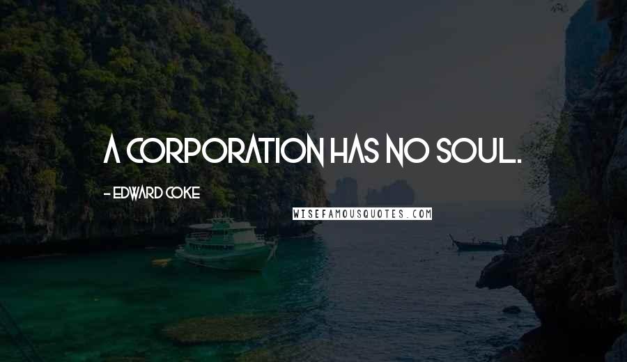 Edward Coke Quotes: A corporation has no soul.