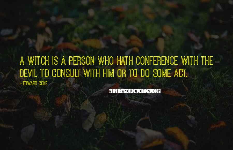 Edward Coke Quotes: A witch is a person who hath conference with the Devil to consult with him or to do some act.