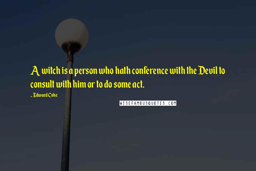 Edward Coke Quotes: A witch is a person who hath conference with the Devil to consult with him or to do some act.