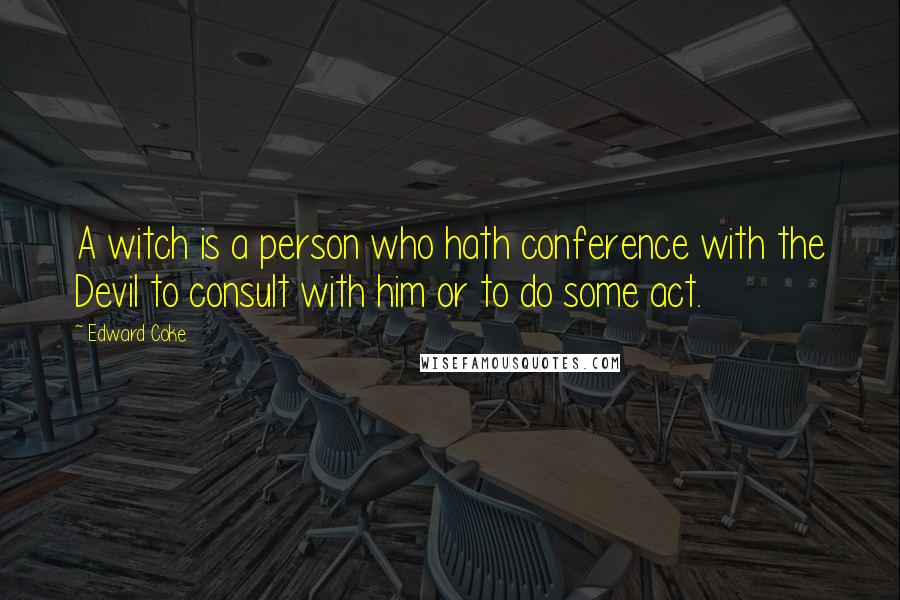 Edward Coke Quotes: A witch is a person who hath conference with the Devil to consult with him or to do some act.