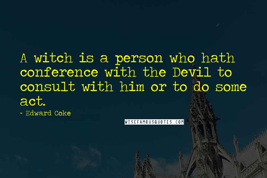 Edward Coke Quotes: A witch is a person who hath conference with the Devil to consult with him or to do some act.