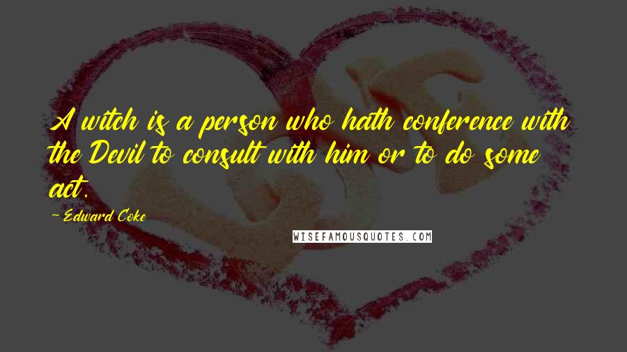 Edward Coke Quotes: A witch is a person who hath conference with the Devil to consult with him or to do some act.