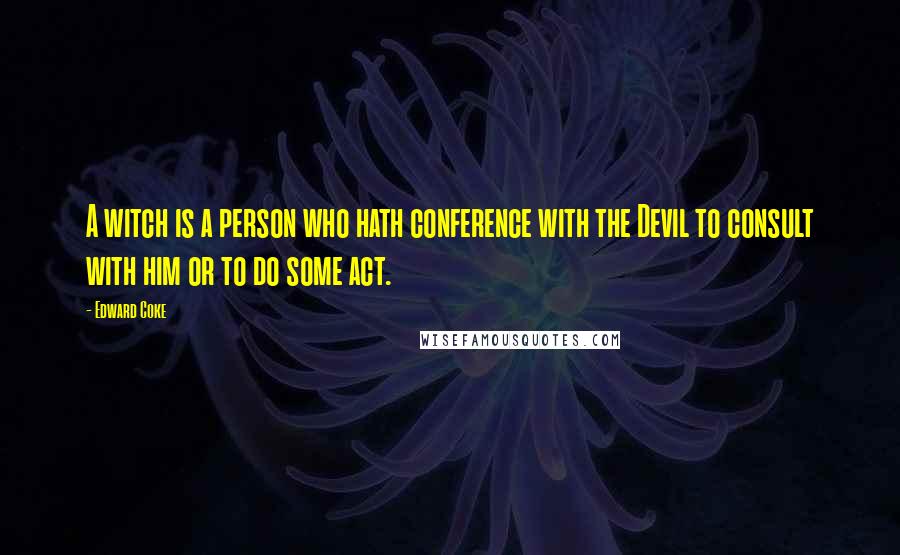 Edward Coke Quotes: A witch is a person who hath conference with the Devil to consult with him or to do some act.