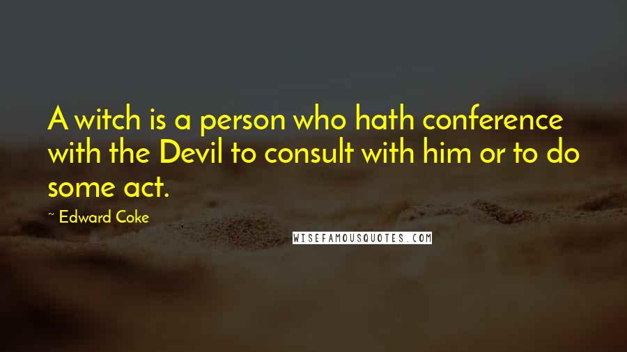 Edward Coke Quotes: A witch is a person who hath conference with the Devil to consult with him or to do some act.