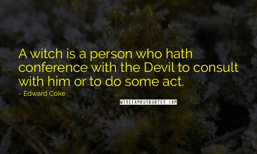 Edward Coke Quotes: A witch is a person who hath conference with the Devil to consult with him or to do some act.