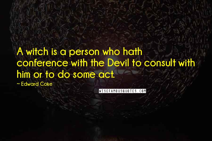 Edward Coke Quotes: A witch is a person who hath conference with the Devil to consult with him or to do some act.