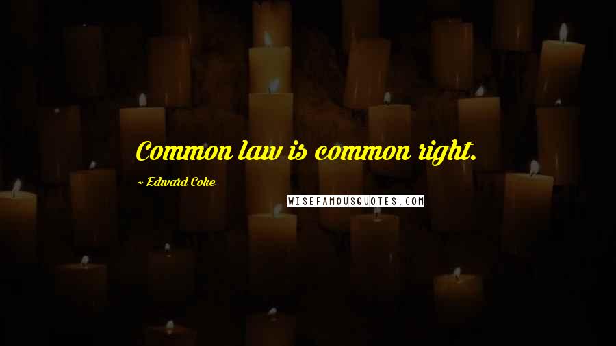 Edward Coke Quotes: Common law is common right.