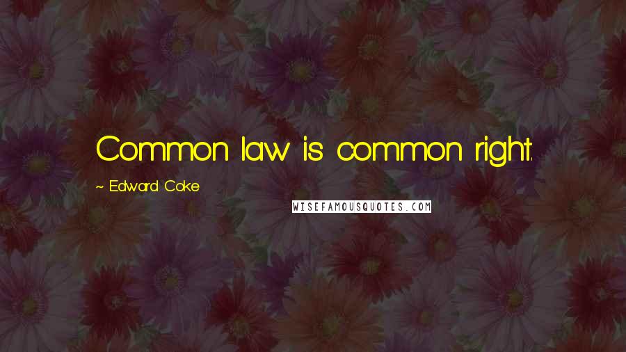 Edward Coke Quotes: Common law is common right.