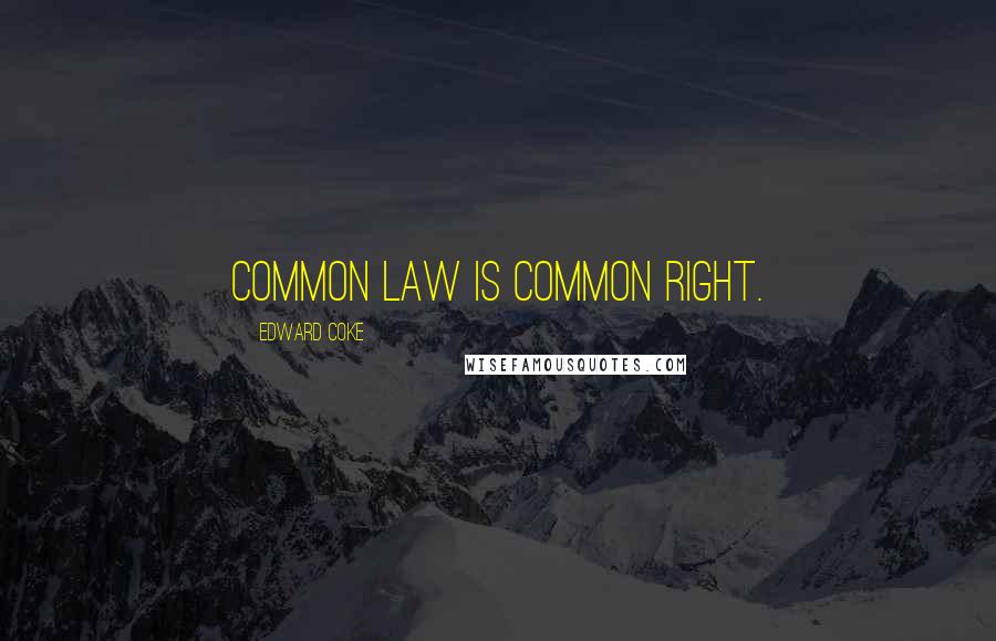 Edward Coke Quotes: Common law is common right.