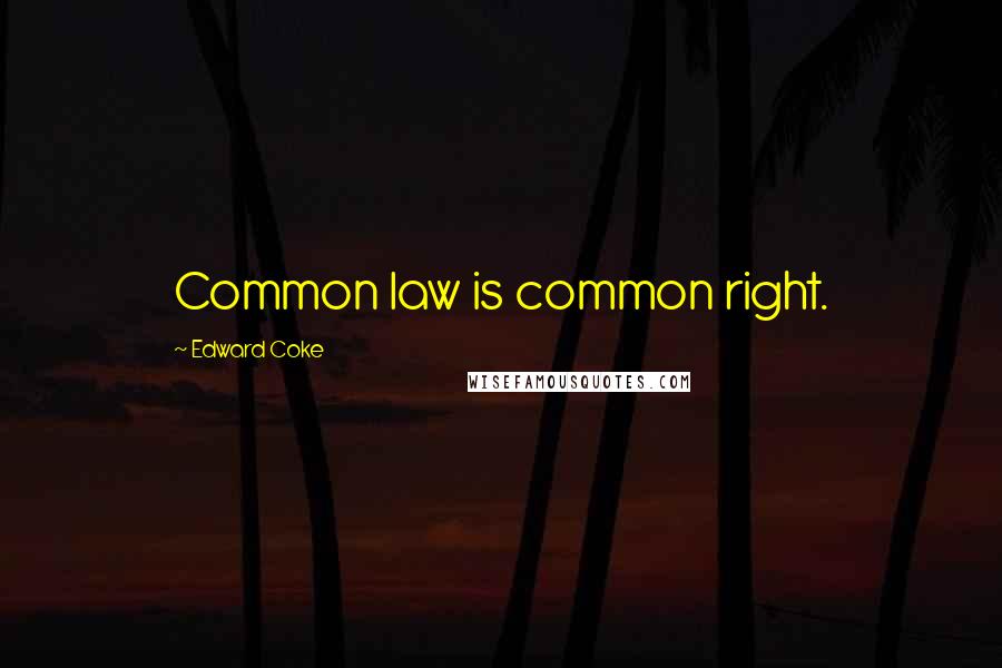 Edward Coke Quotes: Common law is common right.