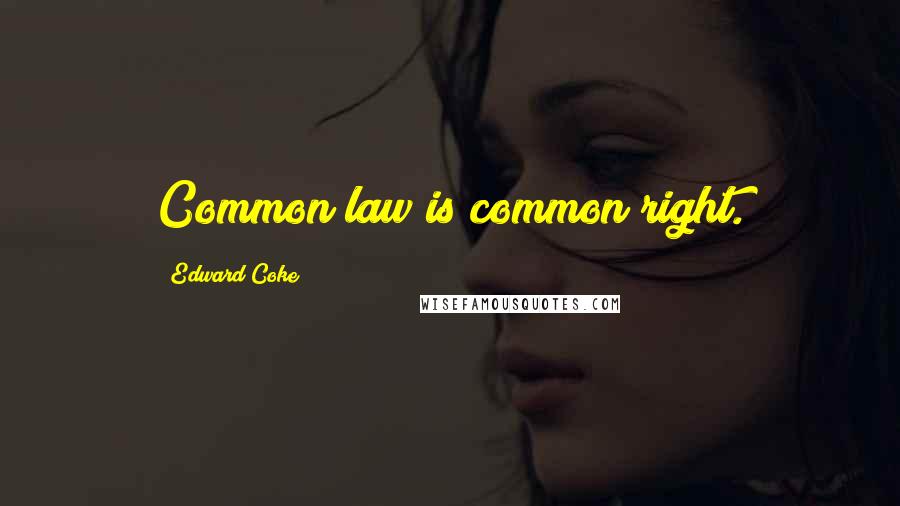 Edward Coke Quotes: Common law is common right.
