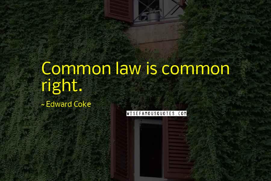 Edward Coke Quotes: Common law is common right.