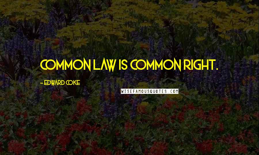 Edward Coke Quotes: Common law is common right.