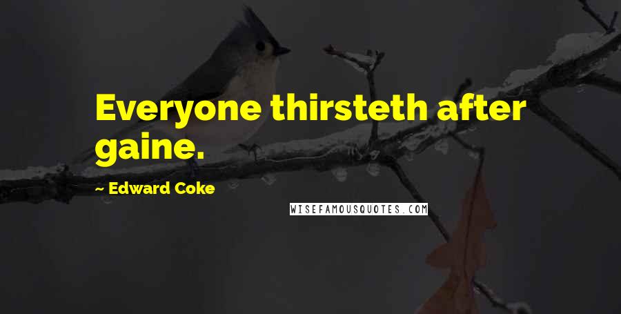 Edward Coke Quotes: Everyone thirsteth after gaine.