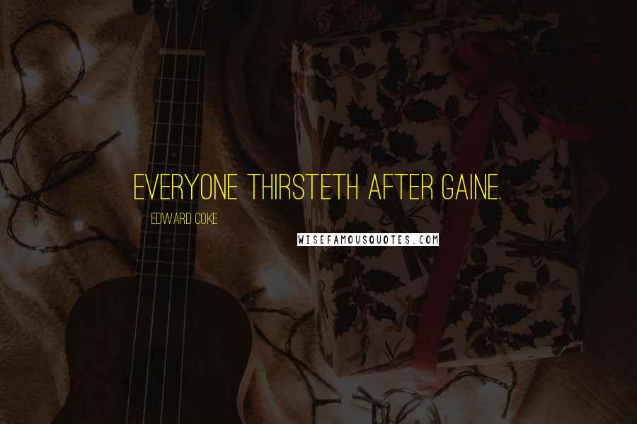 Edward Coke Quotes: Everyone thirsteth after gaine.