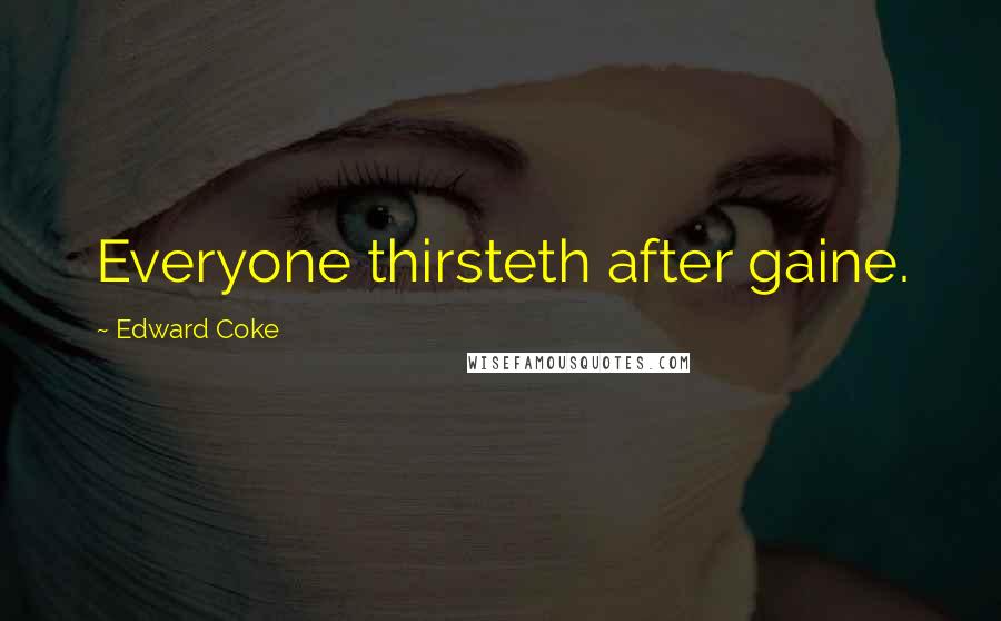 Edward Coke Quotes: Everyone thirsteth after gaine.