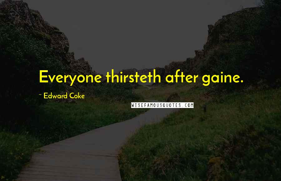 Edward Coke Quotes: Everyone thirsteth after gaine.