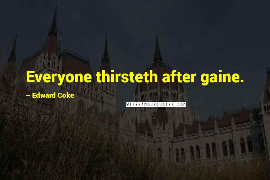 Edward Coke Quotes: Everyone thirsteth after gaine.
