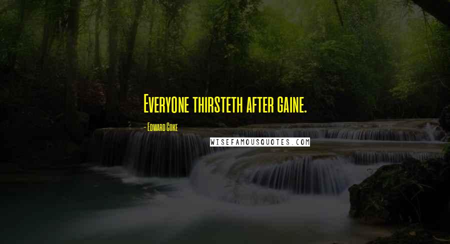 Edward Coke Quotes: Everyone thirsteth after gaine.