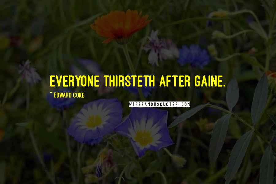 Edward Coke Quotes: Everyone thirsteth after gaine.