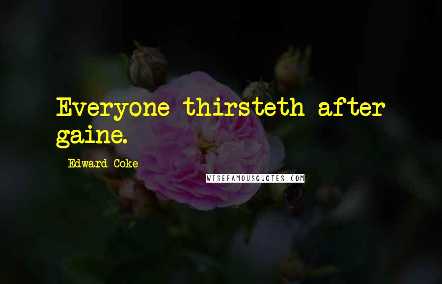 Edward Coke Quotes: Everyone thirsteth after gaine.