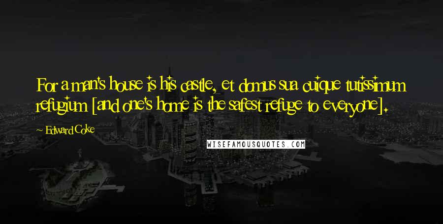 Edward Coke Quotes: For a man's house is his castle, et domus sua cuique tutissimum refugium [and one's home is the safest refuge to everyone].