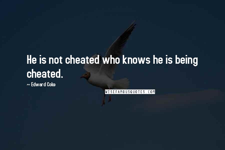 Edward Coke Quotes: He is not cheated who knows he is being cheated.