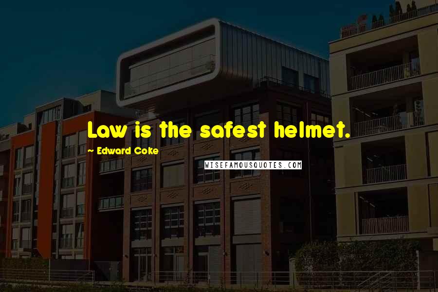 Edward Coke Quotes: Law is the safest helmet.