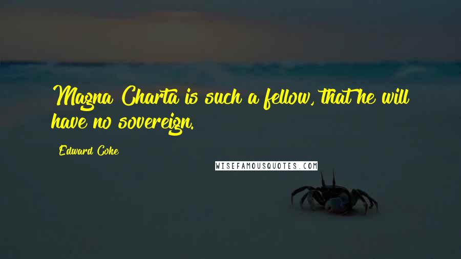Edward Coke Quotes: Magna Charta is such a fellow, that he will have no sovereign.