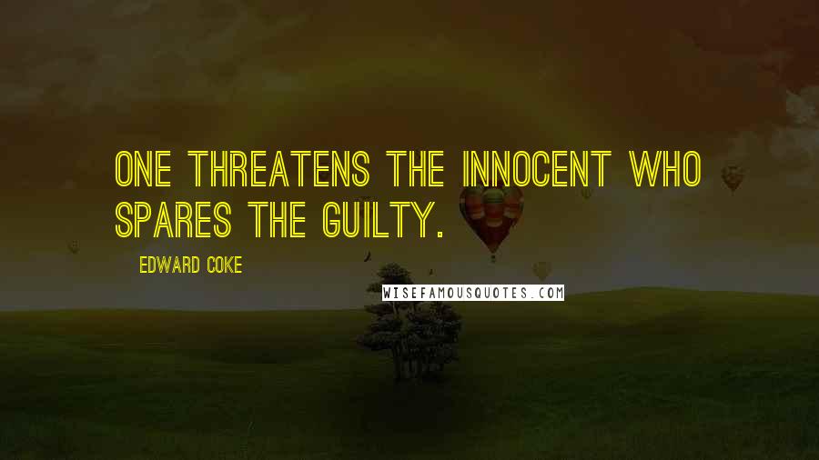 Edward Coke Quotes: One threatens the innocent who spares the guilty.