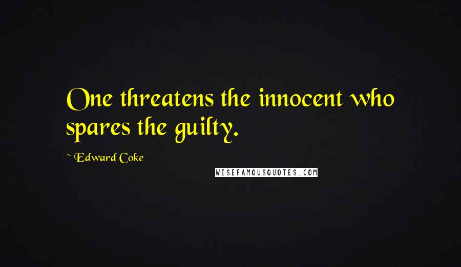 Edward Coke Quotes: One threatens the innocent who spares the guilty.