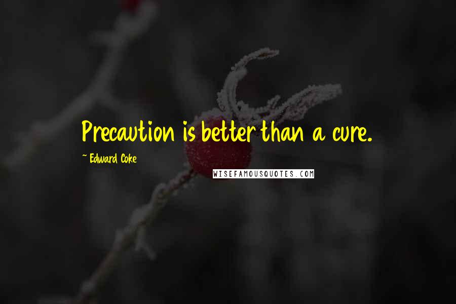 Edward Coke Quotes: Precaution is better than a cure.