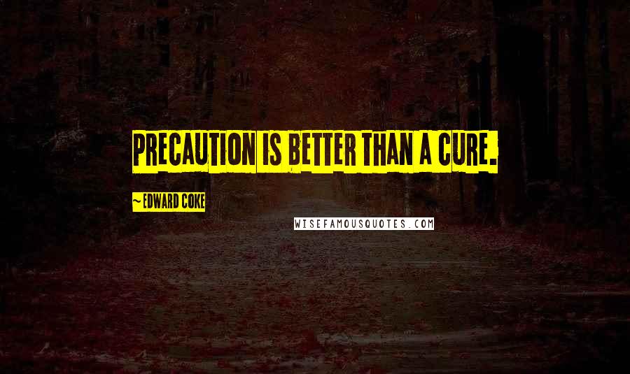 Edward Coke Quotes: Precaution is better than a cure.