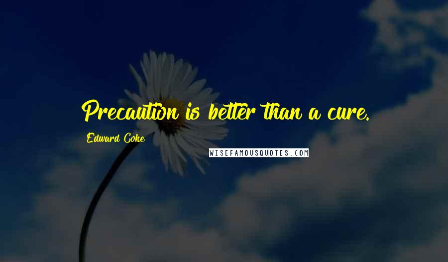 Edward Coke Quotes: Precaution is better than a cure.