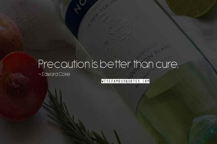 Edward Coke Quotes: Precaution is better than cure.